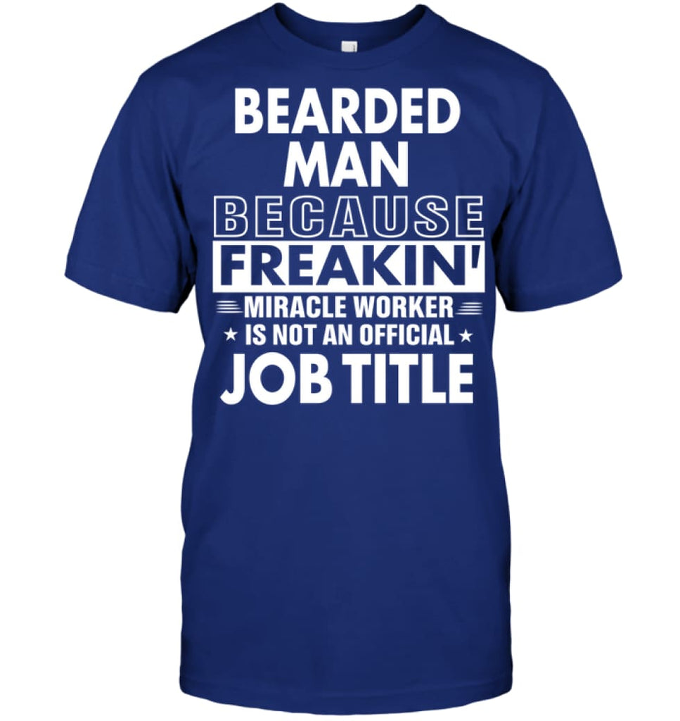 Bearded Man Because Freakin’ Miracle Worker Job Title T-Shirt - Hanes Tagless Tee / Deep Royal / S - Apparel