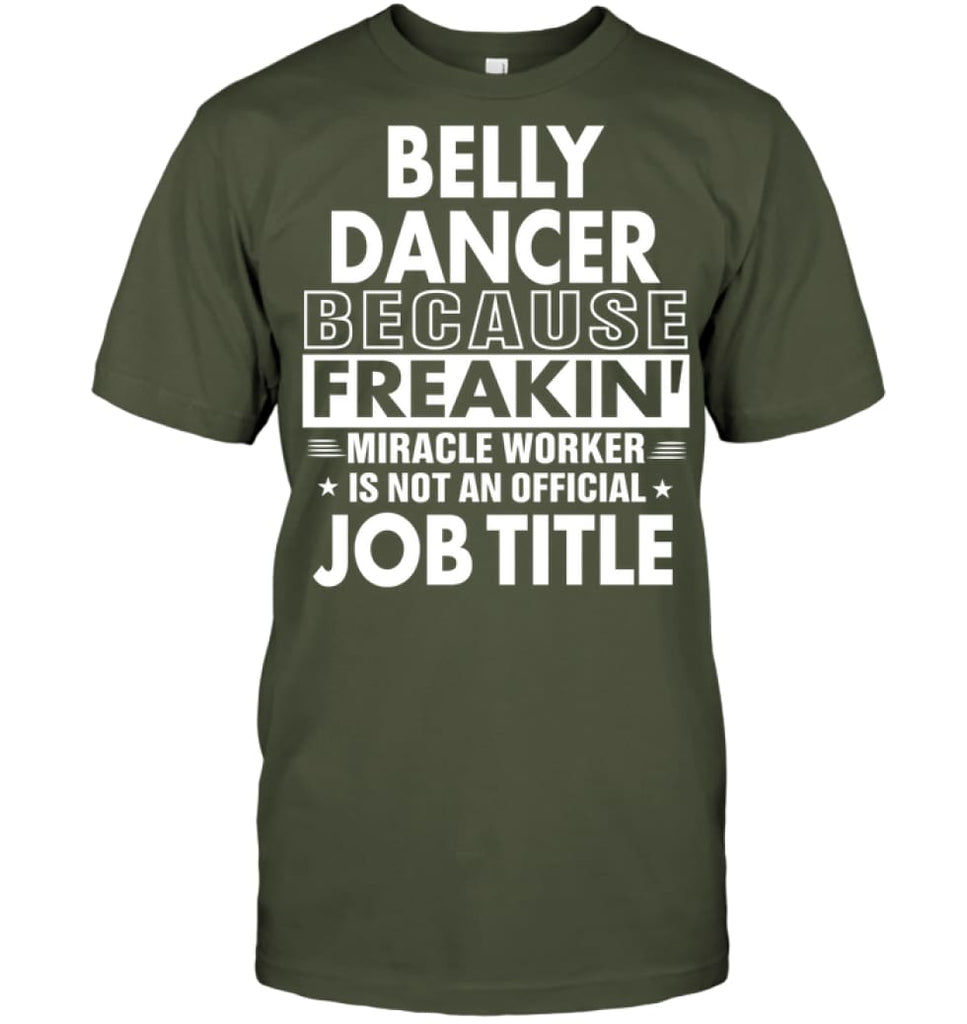 Belly Dancer Because Freakin’ Miracle Worker Job Title T-Shirt - Hanes Tagless Tee / Fatigue Green / S - Apparel