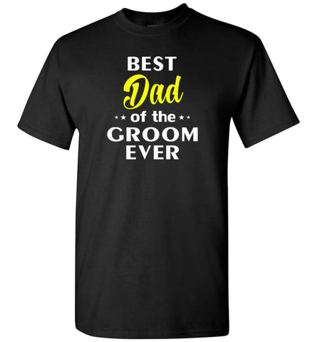 Best Dad Of The Groom Ever - Short Sleeve T-Shirt - Black / S