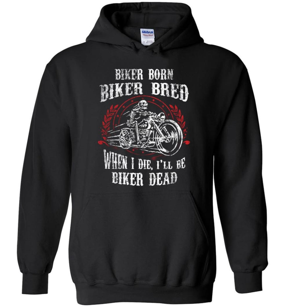 Biker Born Biker Bred When I Die I’ll Be Biker Dead Shirt Hoodie - Black / M
