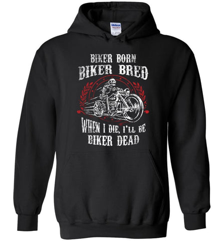 Biker Born Biker Bred When I Die I’ll Be Biker Dead Shirt Hoodie - Black / M
