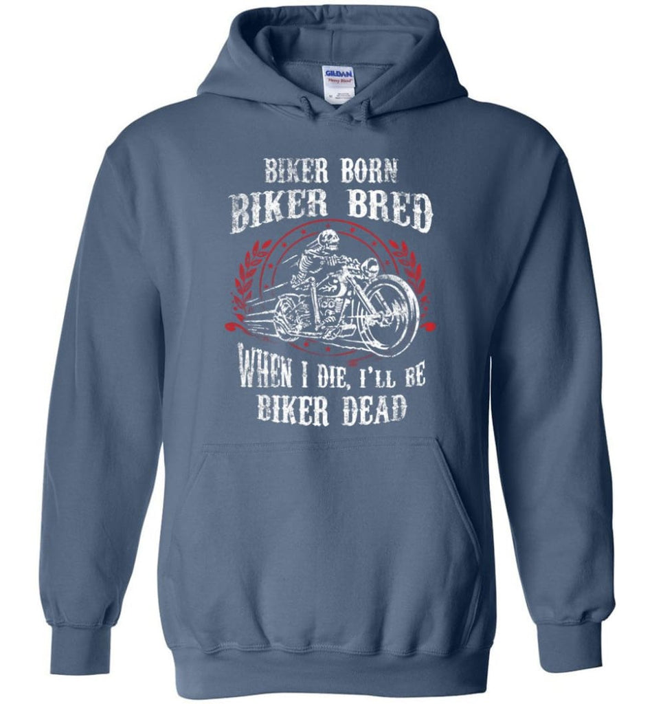Biker Born Biker Bred When I Die I’ll Be Biker Dead Shirt Hoodie - Indigo Blue / M