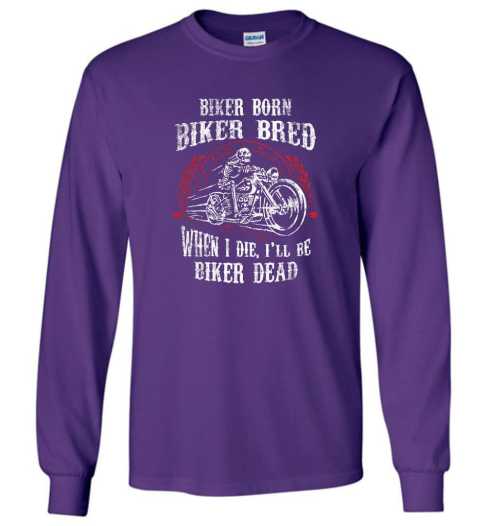 Biker Born Biker Bred When I Die I’ll Be Biker Dead Shirt Long Sleeve - Purple / M