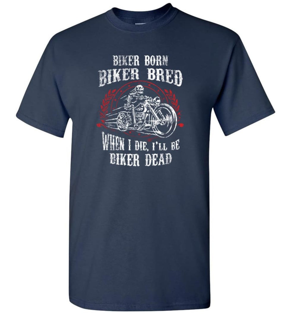 Biker Born Biker Bred When I Die I’ll Be Biker Dead Shirt - Short Sleeve T-Shirt - Navy / S