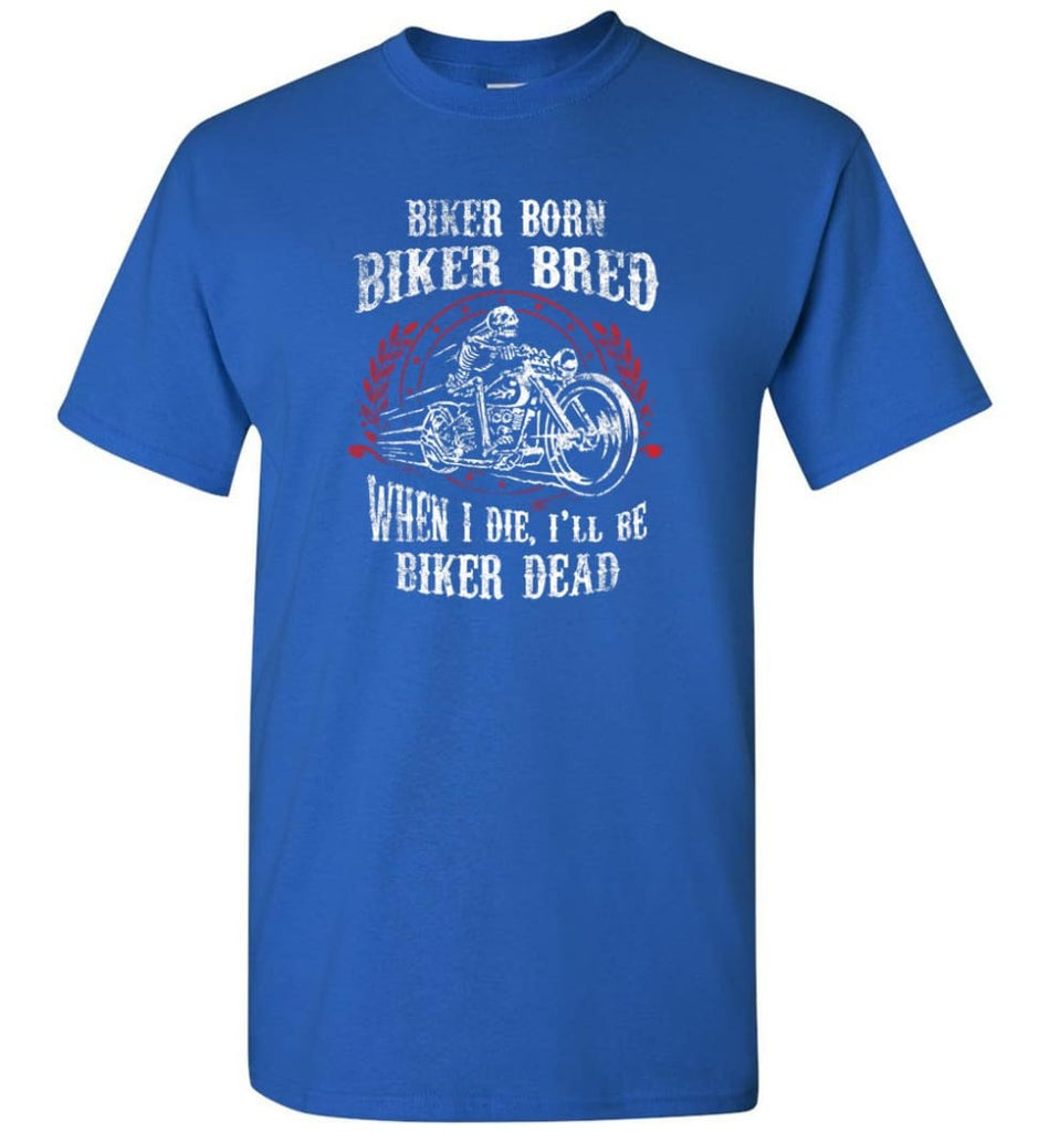 Biker Born Biker Bred When I Die I’ll Be Biker Dead Shirt - Short Sleeve T-Shirt - Royal / S