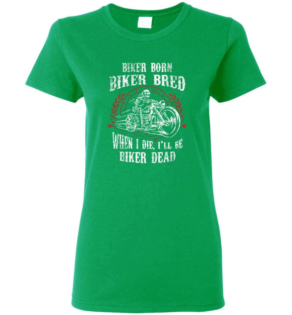 Biker Born Biker Bred When I Die I’ll Be Biker Dead Shirt Women Tee - Irish Green / M