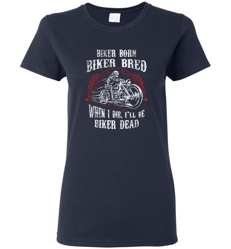 Biker Born Biker Bred When I Die I’ll Be Biker Dead Shirt Women Tee - Navy / M