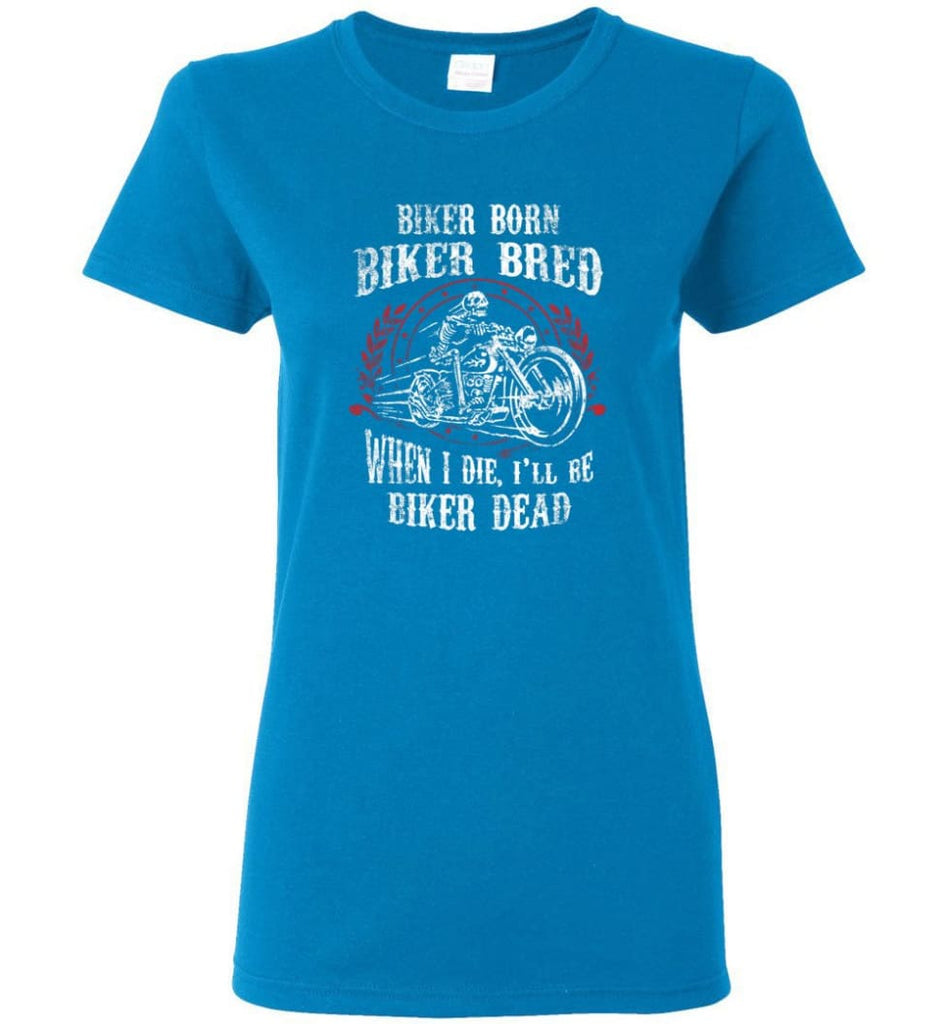 Biker Born Biker Bred When I Die I’ll Be Biker Dead Shirt Women Tee - Sapphire / M