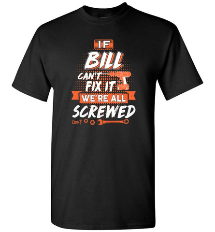 Bill Custom Name Gift If Bill Can’t Fix It We’re All Screwed - T-Shirt - Black / S