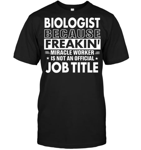 Biologist Because Freakin’ Miracle Worker Job Title T-Shirt - Hanes Tagless Tee / Black / S - Apparel