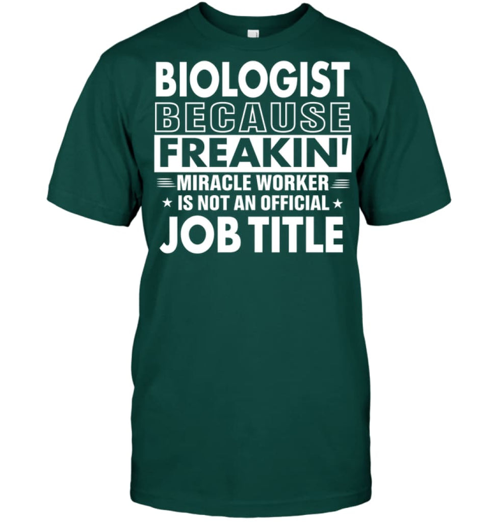 Biologist Because Freakin’ Miracle Worker Job Title T-Shirt - Hanes Tagless Tee / Deep Forest / S - Apparel