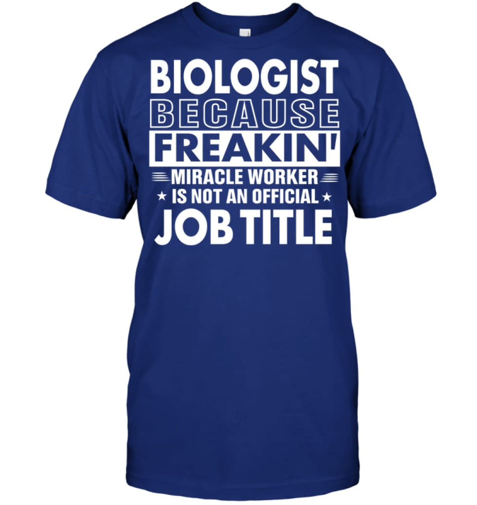 Biologist Because Freakin’ Miracle Worker Job Title T-Shirt - Hanes Tagless Tee / Deep Royal / S - Apparel
