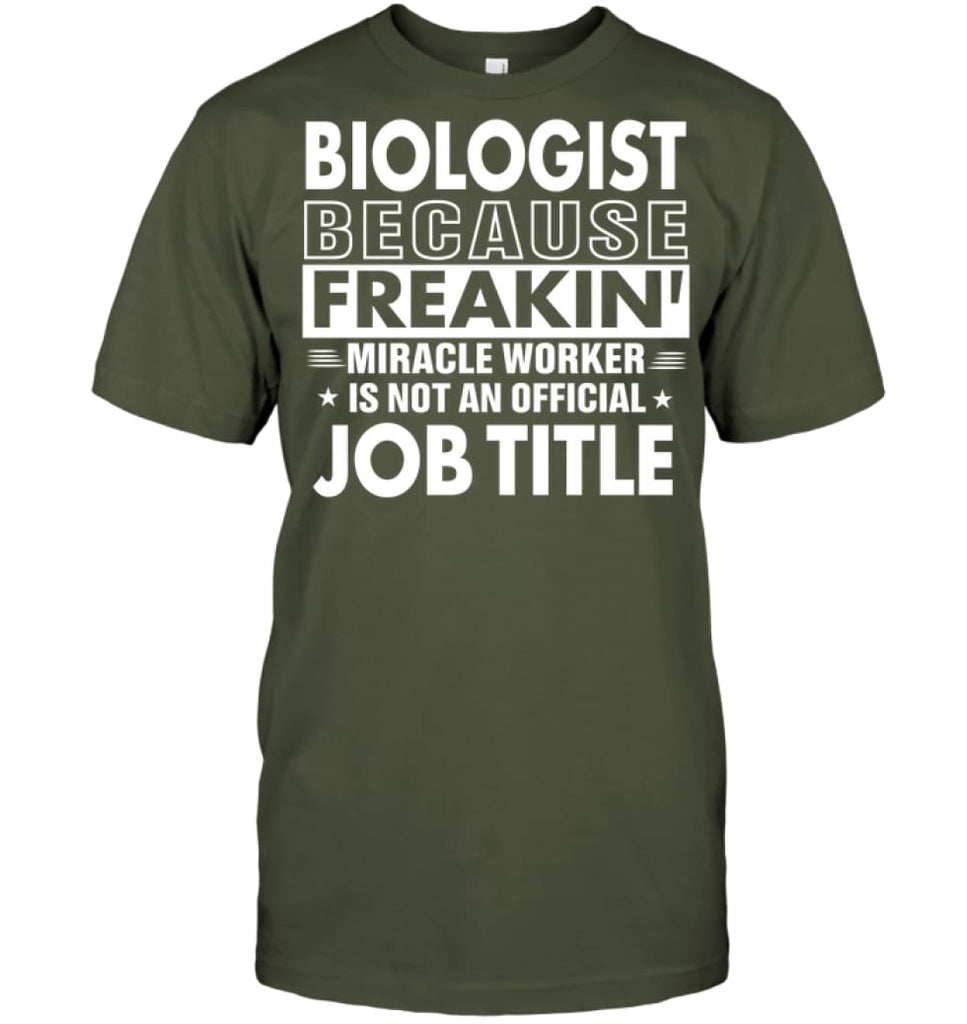 Biologist Because Freakin’ Miracle Worker Job Title T-Shirt - Hanes Tagless Tee / Fatigue Green / S - Apparel