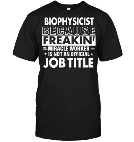 Biophysicist Because Freakin’ Miracle Worker Job Title T-Shirt - Hanes Tagless Tee / Black / S - Apparel