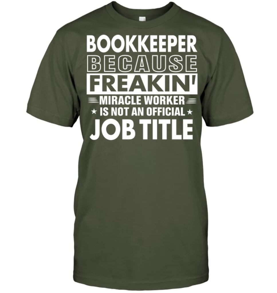 Bookkeeper Because Freakin’ Miracle Worker Job Title T-Shirt - Hanes Tagless Tee / Fatigue Green / S - Apparel