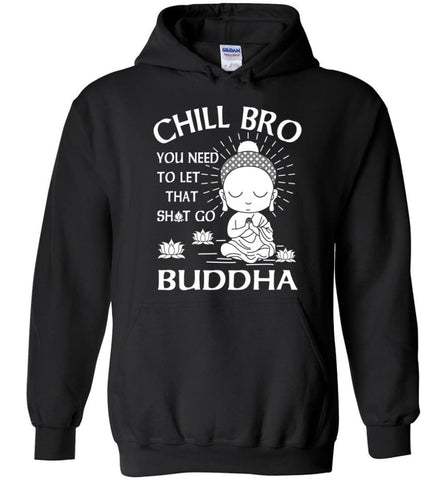 Buddha Shirt Chill Bro You Need To Let That Shit Go Hoodie - Black / M