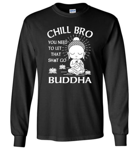 Buddha Shirt Chill Bro You need to let that shit go Long Sleeve - Black / M