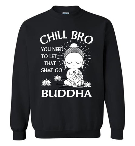 Buddha Shirt Chill Bro You Need To Let That Shit Go Sweatshirt - Black / M