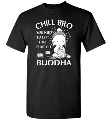 Buddha Shirt Chill Bro You Need To Let That Shit Go T-Shirt - Black / S