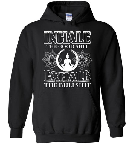 Buddha Shirt Inhale The Good Shit Exhale the Bullshit - Hoodie - Black / M