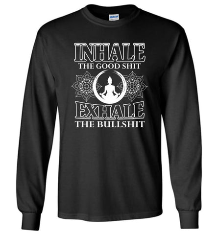 Buddha Shirt Inhale The Good Shit Exhale the Bullshit - Long Sleeve T-Shirt - Black / M