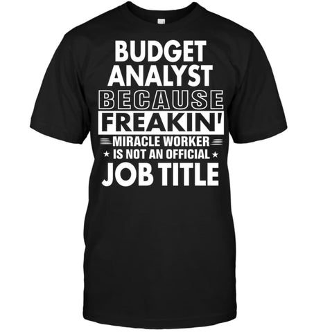 Budget Analyst Because Freakin’ Miracle Worker Job Title T-Shirt - Hanes Tagless Tee / Black / S - Apparel