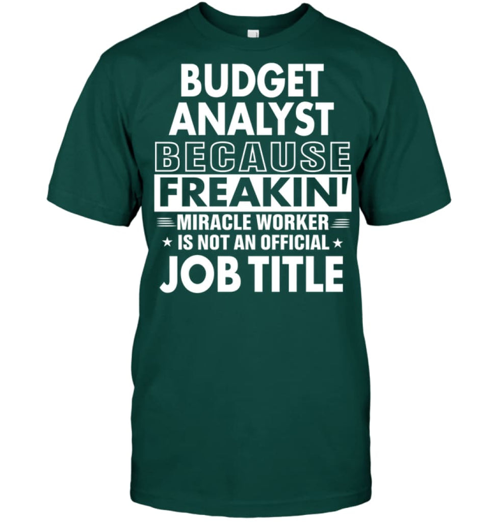 Budget Analyst Because Freakin’ Miracle Worker Job Title T-Shirt - Hanes Tagless Tee / Deep Forest / S - Apparel