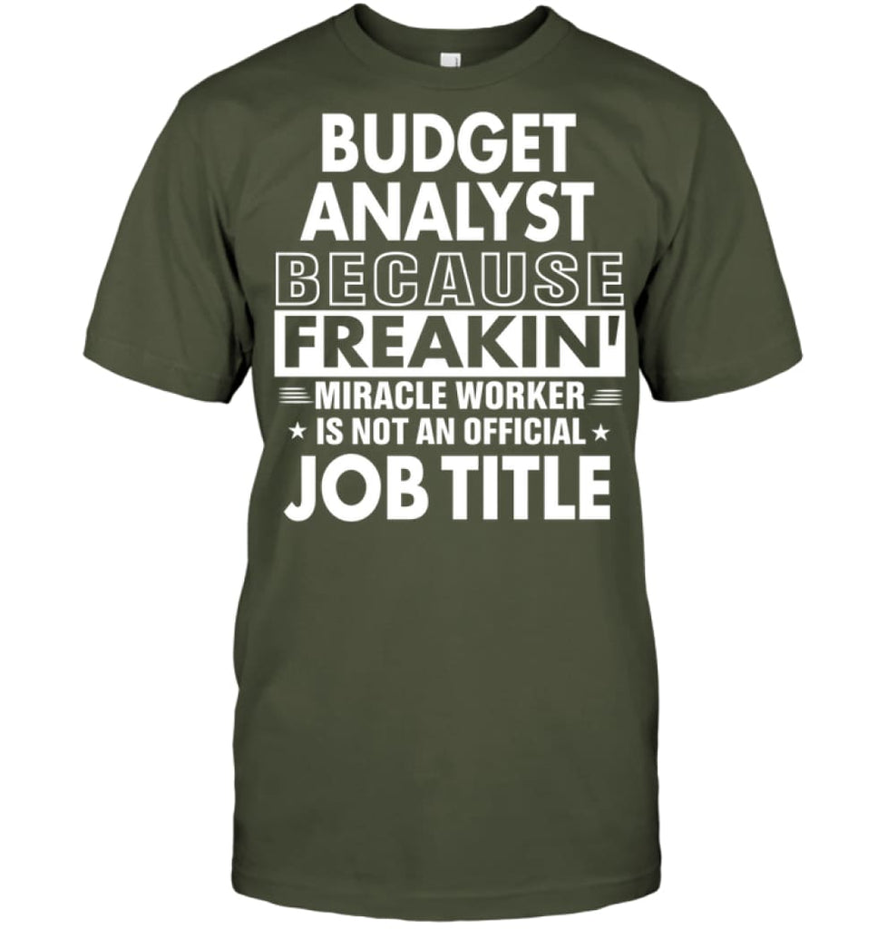 Budget Analyst Because Freakin’ Miracle Worker Job Title T-Shirt - Hanes Tagless Tee / Fatigue Green / S - Apparel