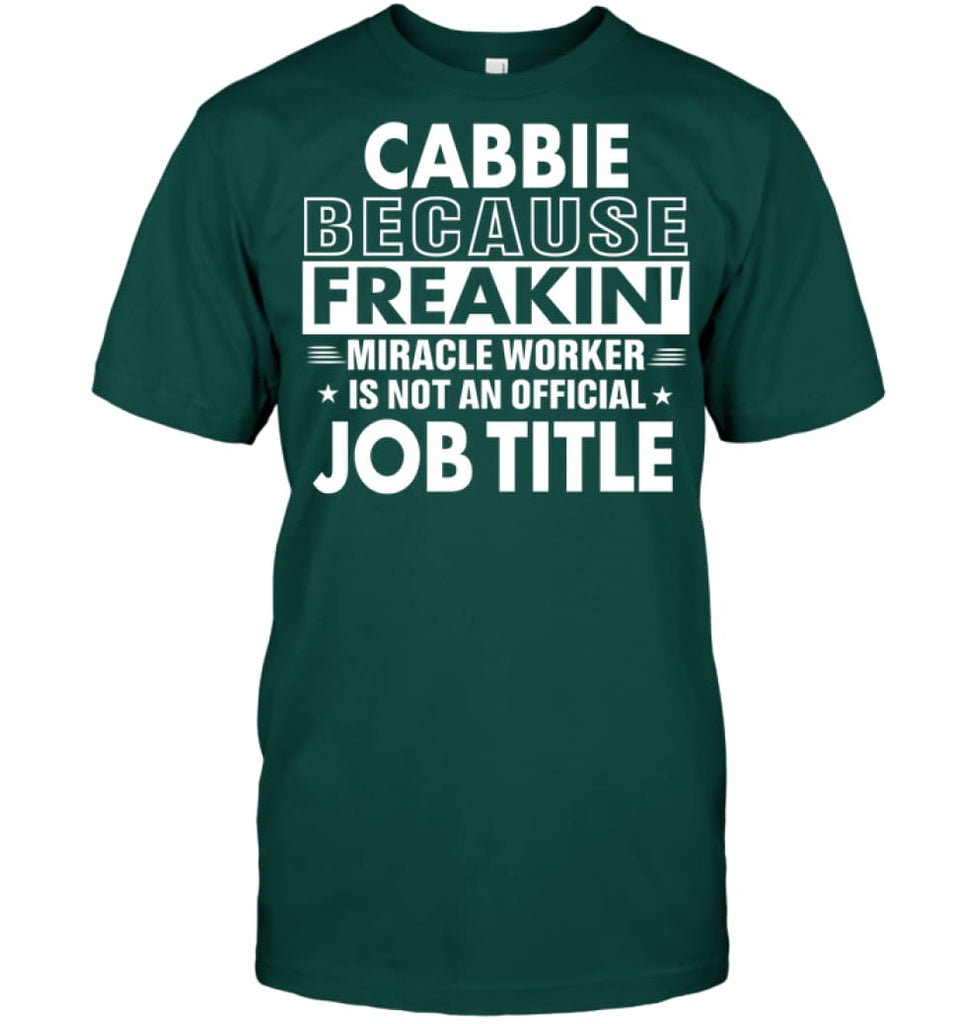 Cabbie Because Freakin’ Miracle Worker Job Title T-Shirt - Hanes Tagless Tee / Deep Forest / S - Apparel