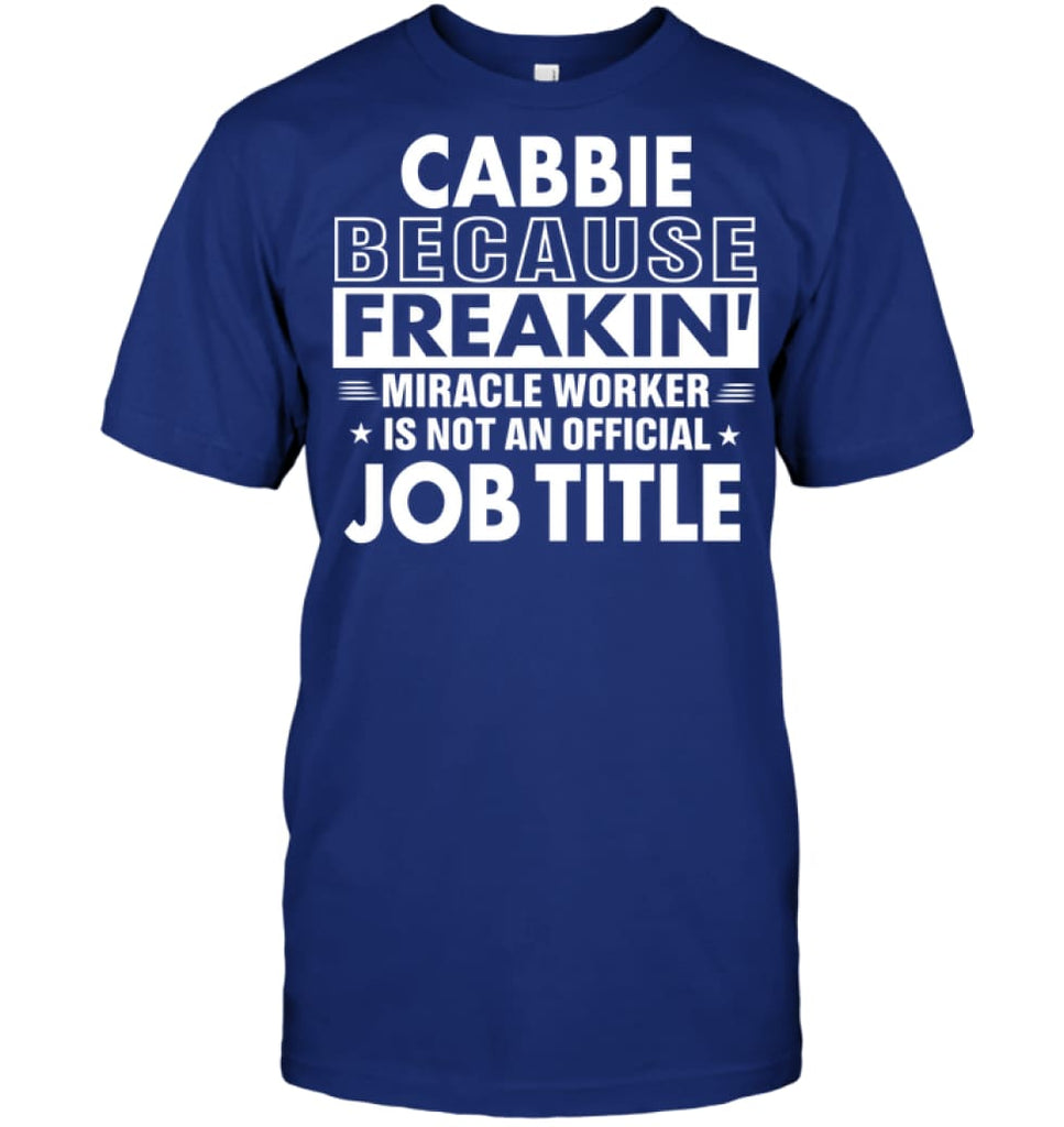 Cabbie Because Freakin’ Miracle Worker Job Title T-Shirt - Hanes Tagless Tee / Deep Royal / S - Apparel