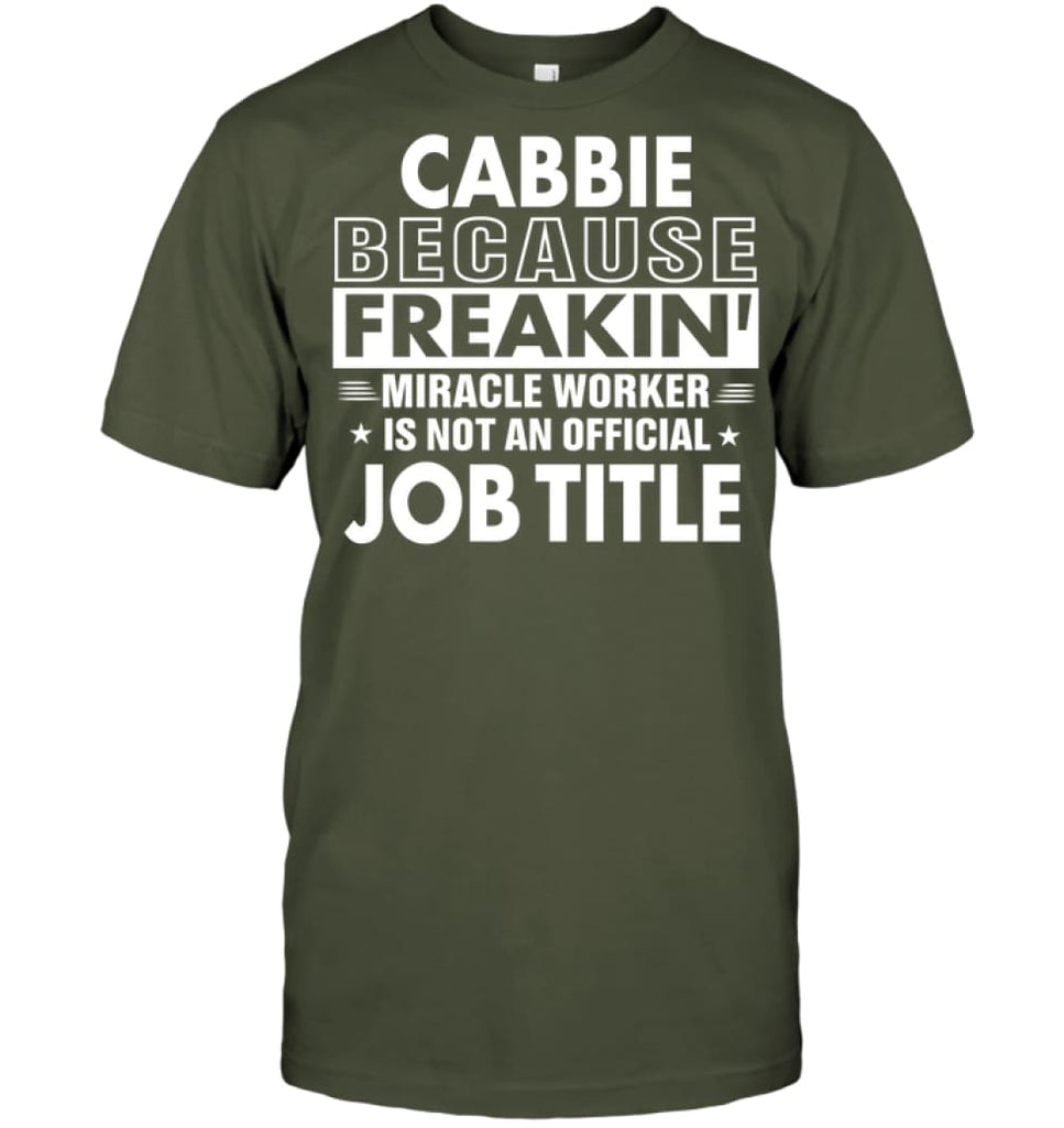 Cabbie Because Freakin’ Miracle Worker Job Title T-Shirt - Hanes Tagless Tee / Fatigue Green / S - Apparel