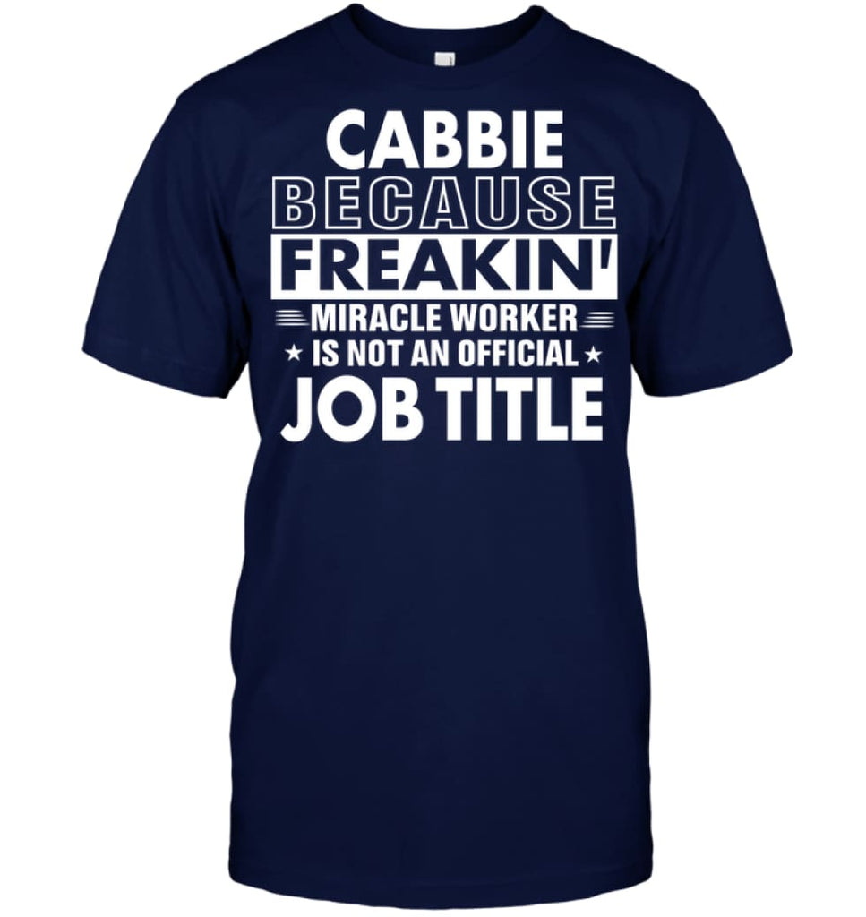 Cabbie Because Freakin’ Miracle Worker Job Title T-Shirt - Hanes Tagless Tee / Navy / S - Apparel