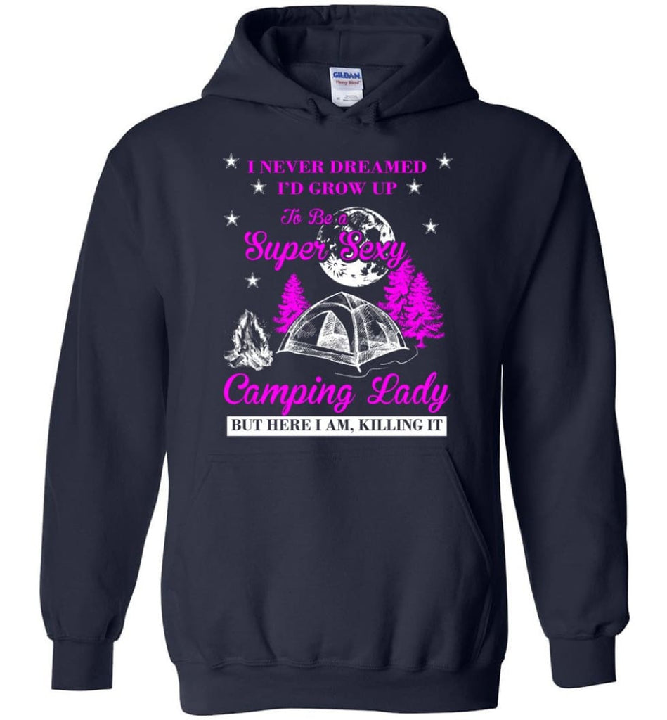 Camp Girls I Never Dreamed I’d Grow Up To Be A Super Sexy Camping Lady Shirt - Hoodie - Navy / M