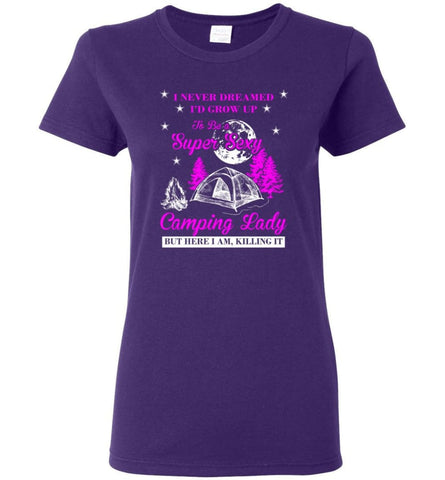 Camp Girls I Never Dreamed I’d Grow Up To Be A Super Sexy Camping Lady Shirt Women Tee - Purple / M