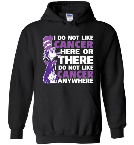 Cancer Awareness Shirt I Do Not Like Cancer Here Or There Or Everywhere - Hoodie - Black / M