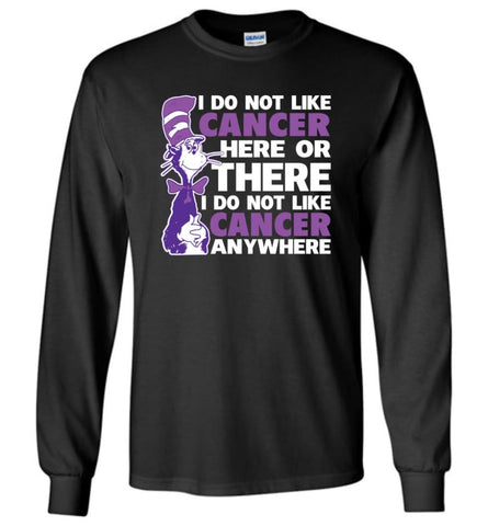 Cancer Awareness Shirt I Do Not Like Cancer Here Or There Or Everywhere Long Sleeve - Black / M