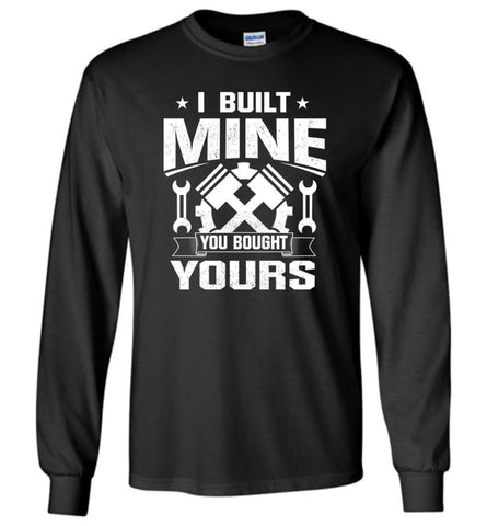 Car Addicted Shirt Mechanic Shirt I Built Mine You Bought Yours - Long Sleeve T-Shirt - Black / M