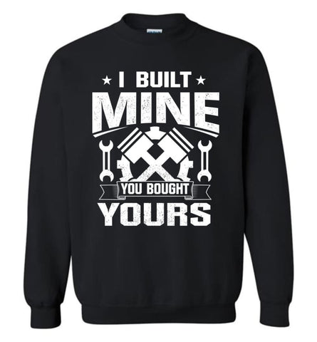 Car Addicted Shirt Mechanic Shirt I Built Mine You Bought Yours Sweatshirt - Black / M