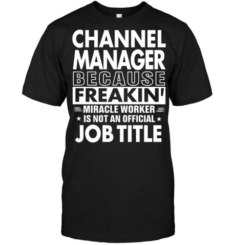 Channel Manager Because Freakin’ Miracle Worker Job Title T-Shirt - Hanes Tagless Tee / Black / S - Apparel