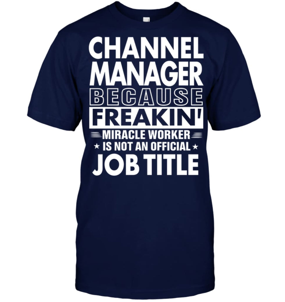 Channel Manager Because Freakin’ Miracle Worker Job Title T-Shirt - Hanes Tagless Tee / Navy / S - Apparel