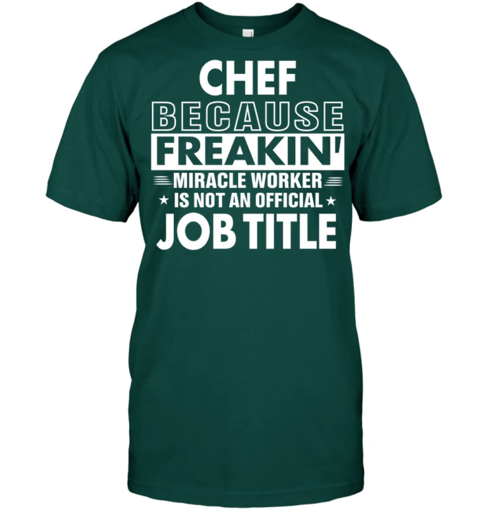 Chef Because Freakin’ Miracle Worker Job Title T-Shirt - Hanes Tagless Tee / Deep Forest / S - Apparel