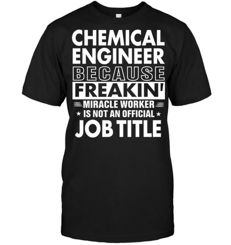 Chemical Engineer Because Freakin’ Miracle Worker Job Title T-Shirt - Hanes Tagless Tee / Black / S - Apparel