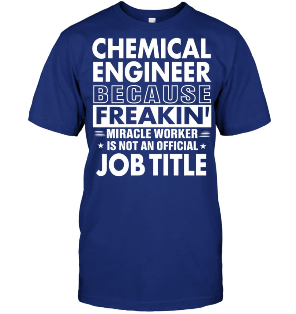 Chemical Engineer Because Freakin’ Miracle Worker Job Title T-Shirt - Hanes Tagless Tee / Deep Royal / S - Apparel