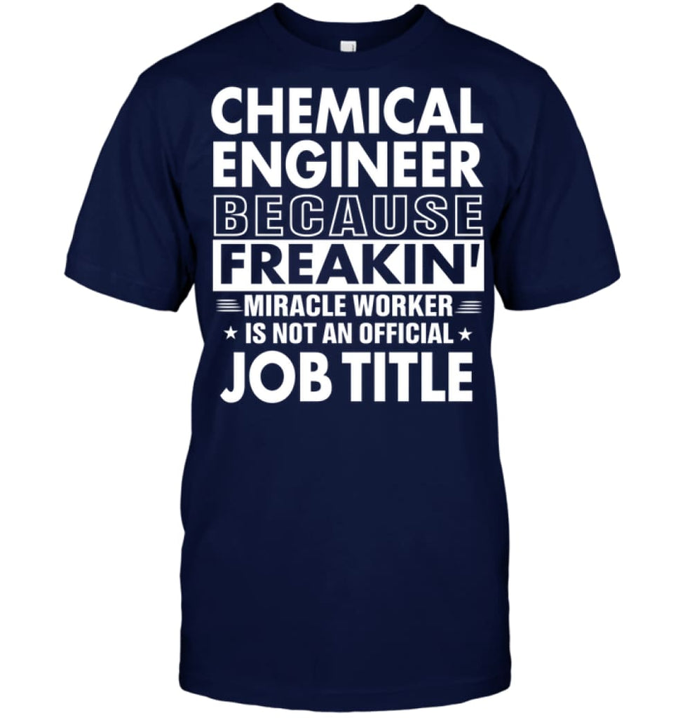 Chemical Engineer Because Freakin’ Miracle Worker Job Title T-Shirt - Hanes Tagless Tee / Navy / S - Apparel