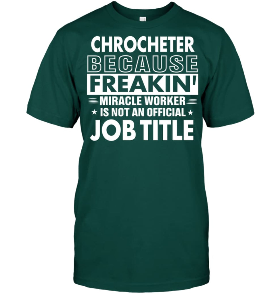 Chrocheter Because Freakin’ Miracle Worker Job Title T-Shirt - Hanes Tagless Tee / Deep Forest / S - Apparel