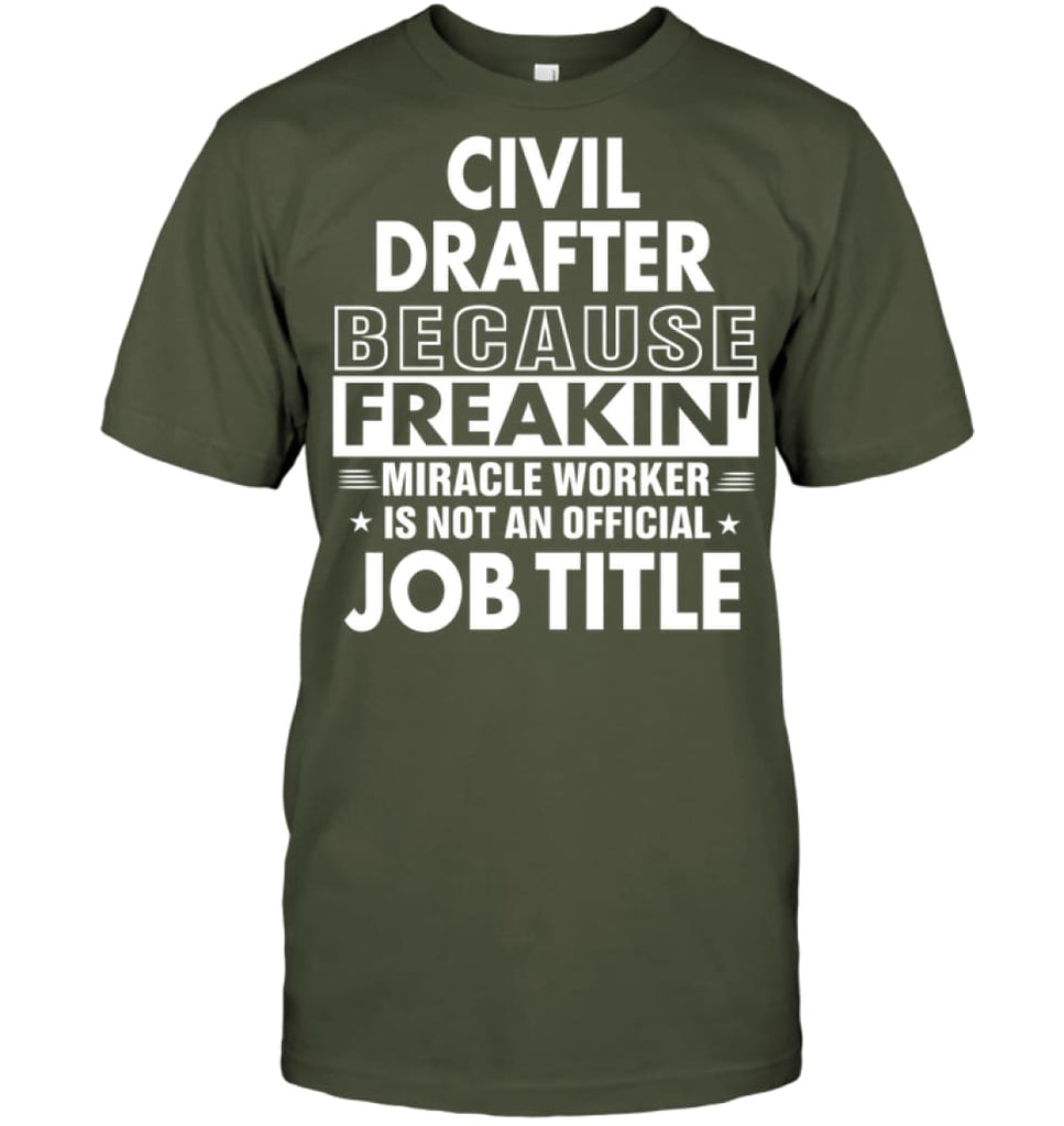 Civil Drafter Because Freakin’ Miracle Worker Job Title T-Shirt - Hanes Tagless Tee / Fatigue Green / S - Apparel