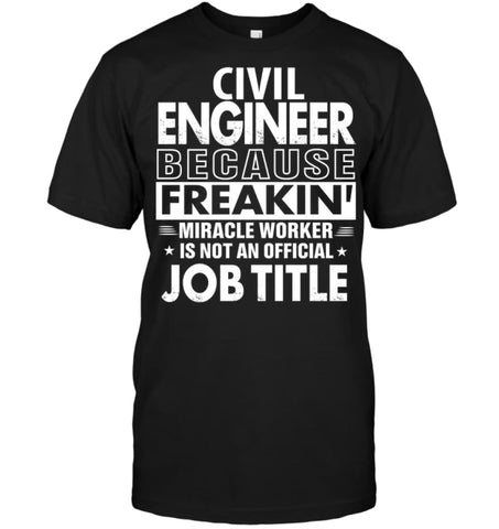 Civil Engineer Because Freakin’ Miracle Worker Job Title T-Shirt - Hanes Tagless Tee / Black / S - Apparel