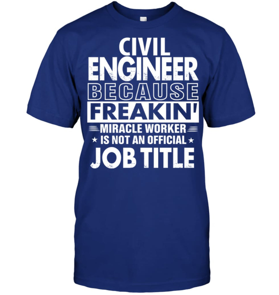 Civil Engineer Because Freakin’ Miracle Worker Job Title T-Shirt - Hanes Tagless Tee / Deep Royal / S - Apparel