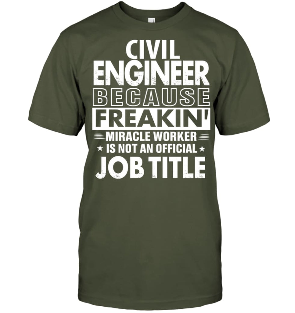 Civil Engineer Because Freakin’ Miracle Worker Job Title T-Shirt - Hanes Tagless Tee / Fatigue Green / S - Apparel