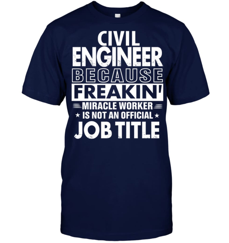 Civil Engineer Because Freakin’ Miracle Worker Job Title T-Shirt - Hanes Tagless Tee / Navy / S - Apparel